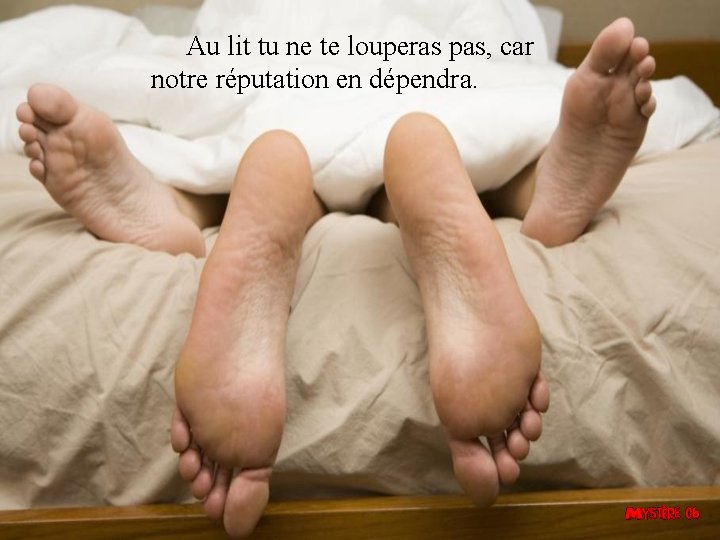  Au lit tu ne te louperas pas, car notre réputation en dépendra. 