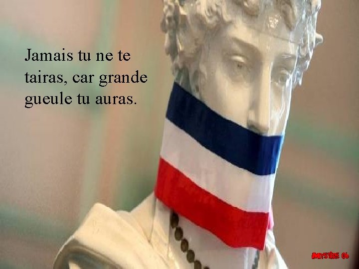 Jamais tu ne te tairas, car grande gueule tu auras. 