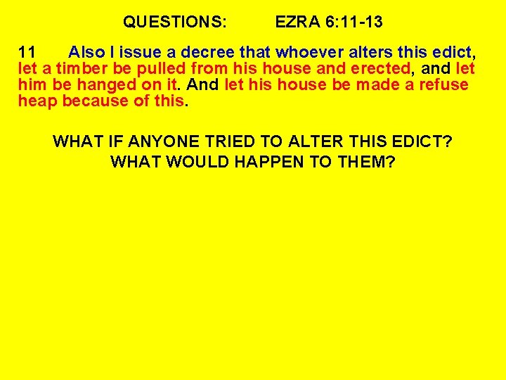 QUESTIONS: EZRA 6: 11 -13 11 Also I issue a decree that whoever alters