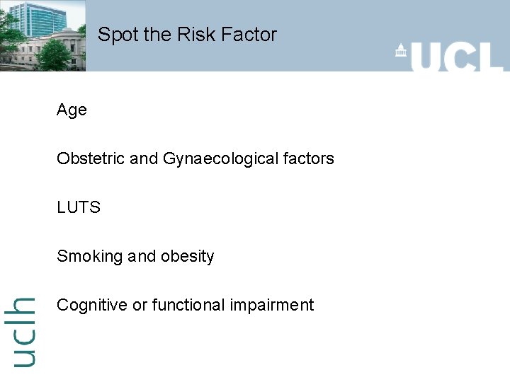 Spot the Risk Factor Age Obstetric and Gynaecological factors LUTS Smoking and obesity Cognitive