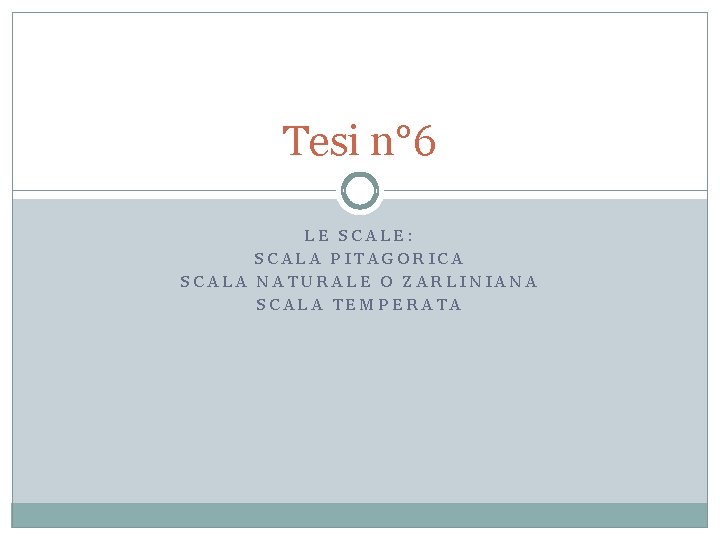 Tesi n° 6 LE SCALE: SCALA PITAGORICA SCALA NATURALE O ZARLINIANA SCALA TEMPERATA 