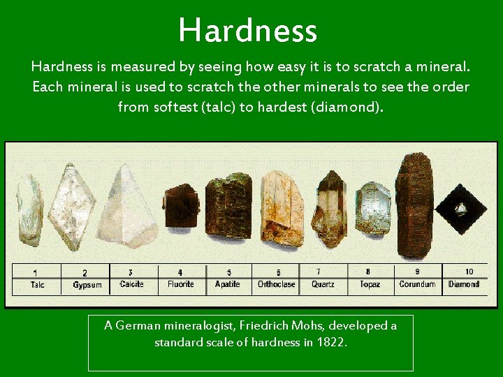 Hardness is measured by seeing how easy it is to scratch a mineral. Each