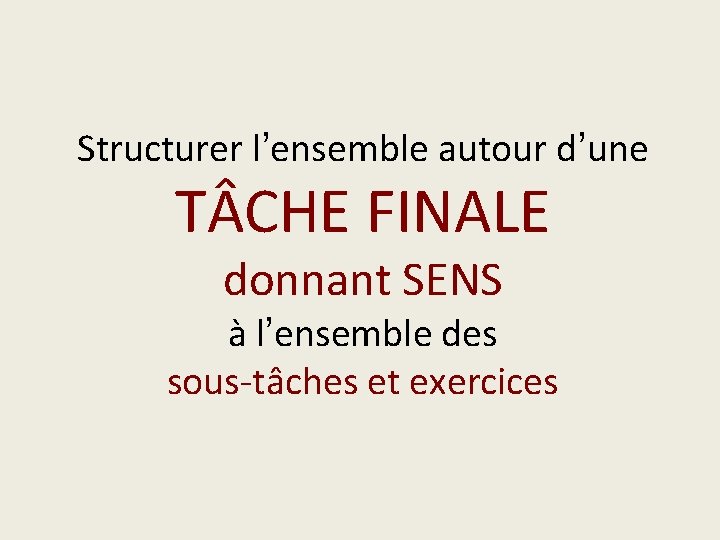 Structurer l’ensemble autour d’une T CHE FINALE donnant SENS à l’ensemble des sous-tâches et