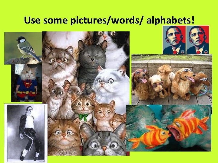 Use some pictures/words/ alphabets! 