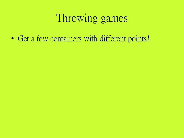 Throwing games • Get a few containers with different points! 