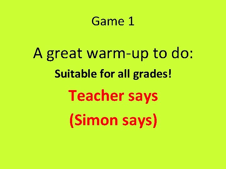 Game 1 A great warm-up to do: Suitable for all grades! Teacher says (Simon