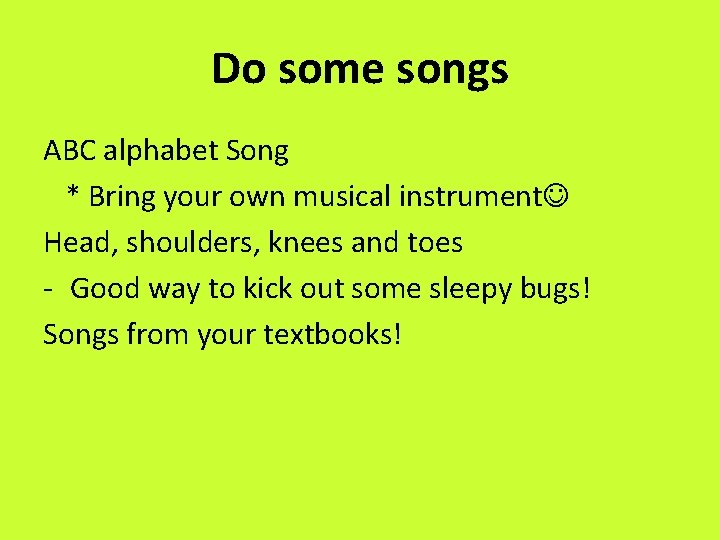 Do some songs ABC alphabet Song * Bring your own musical instrument Head, shoulders,