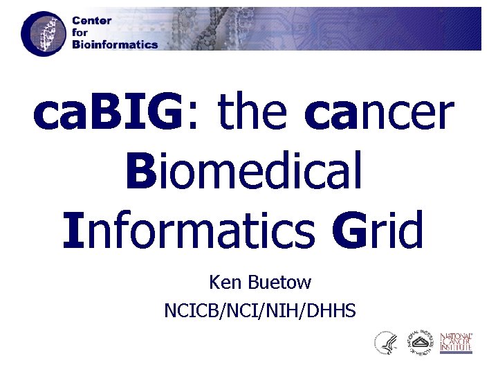 ca. BIG: the cancer Biomedical Informatics Grid Ken Buetow NCICB/NCI/NIH/DHHS 