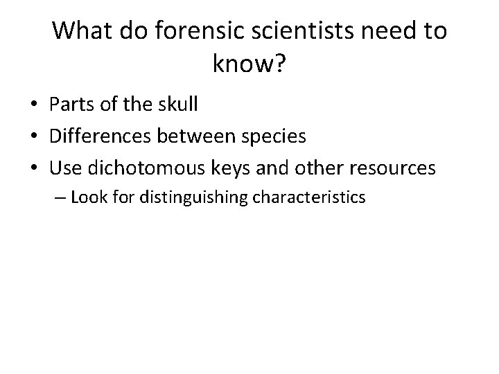 What do forensic scientists need to know? • Parts of the skull • Differences
