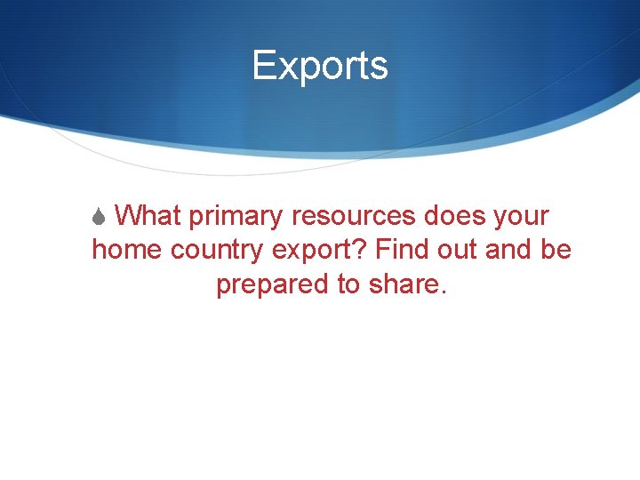 Exports S What primary resources does your home country export? Find out and be