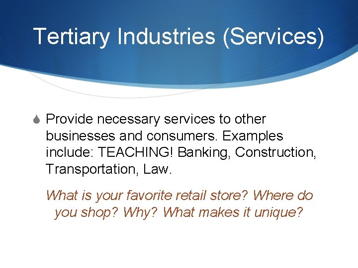 Tertiary Industries (Services) S Provide necessary services to other businesses and consumers. Examples include: