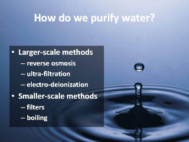 How do we purify water? • Larger-scale methods – reverse osmosis – ultra-filtration –