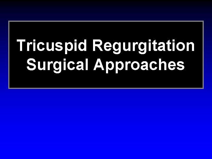 Tricuspid Regurgitation Surgical Approaches Tricuspid Regurgitation Surgical Approaches