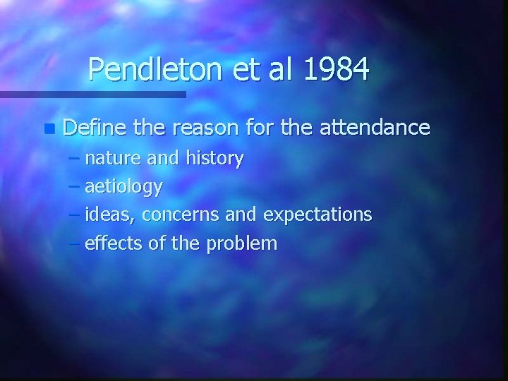 Pendleton et al 1984 n Define the reason for the attendance – nature and