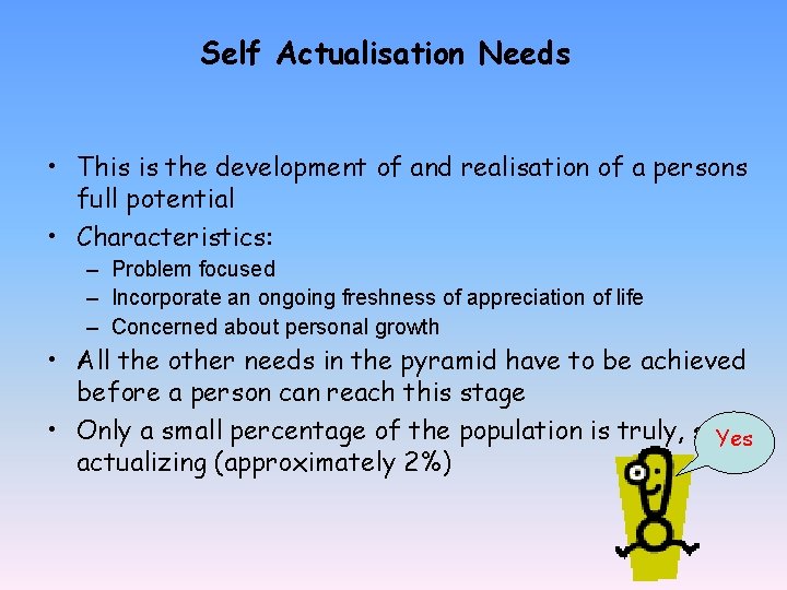 Self Actualisation Needs • This is the development of and realisation of a persons