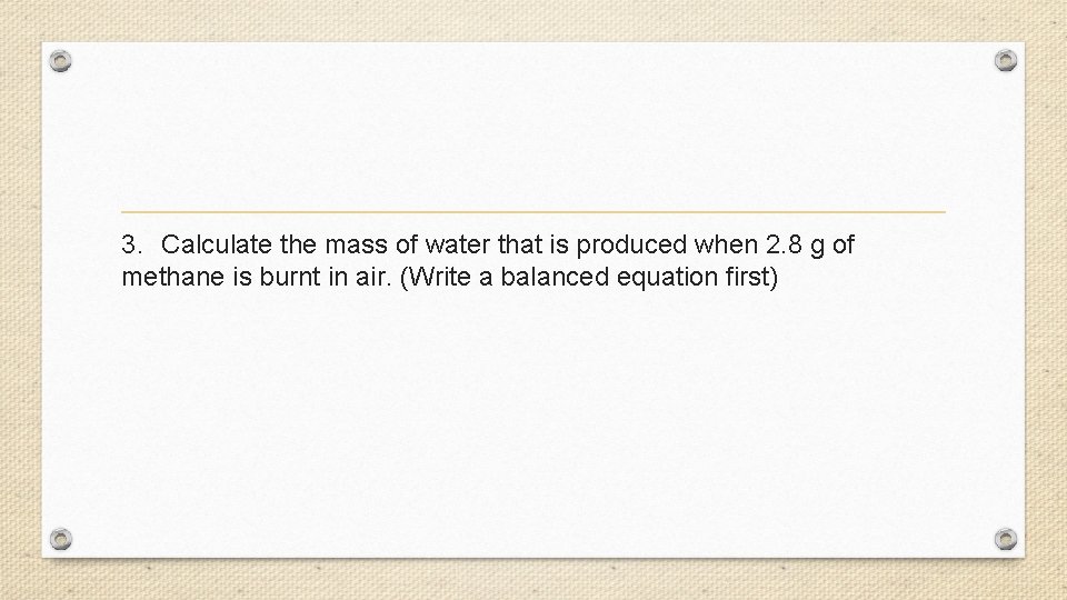 3. Calculate the mass of water that is produced when 2. 8 g of