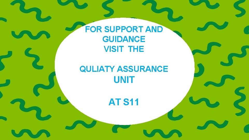 FOR SUPPORT AND GUIDANCE VISIT THE QULIATY ASSURANCE UNIT AT S 11 