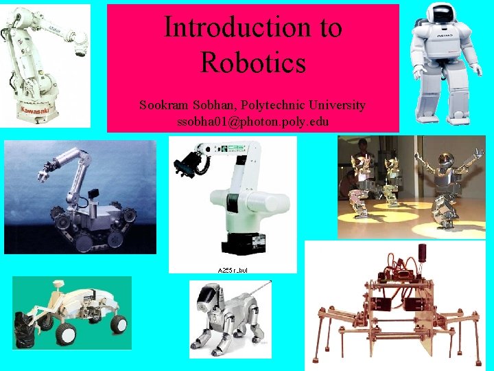 Introduction to Robotics Sookram Sobhan, Polytechnic University ssobha 01@photon. poly. edu 