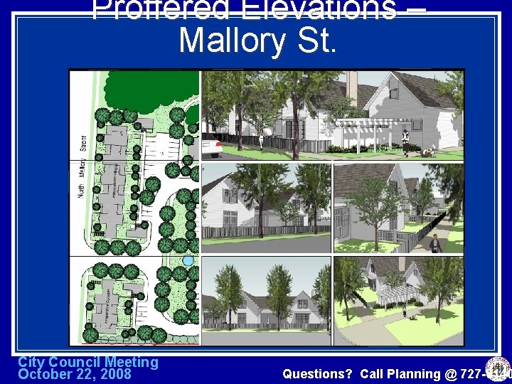Proffered Elevations – Mallory St. City Council Meeting October 22, 2008 Questions? Call Planning