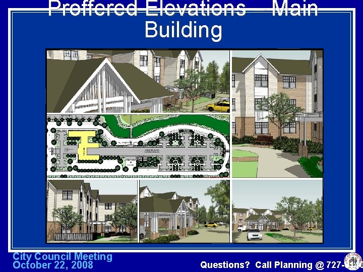 Proffered Elevations – Main Building City Council Meeting October 22, 2008 Questions? Call Planning