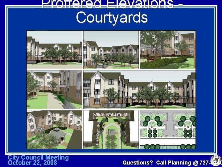 Proffered Elevations Courtyards City Council Meeting October 22, 2008 Questions? Call Planning @ 727