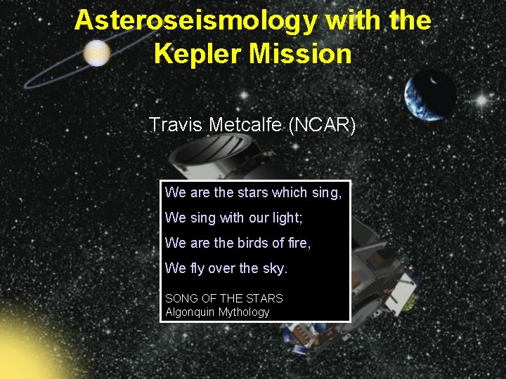 Asteroseismology with the Kepler Mission Travis Metcalfe (NCAR) We are the stars which sing,