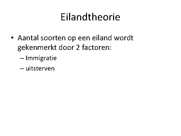 Eilandtheorie • Aantal soorten op een eiland wordt gekenmerkt door 2 factoren: – Immigratie