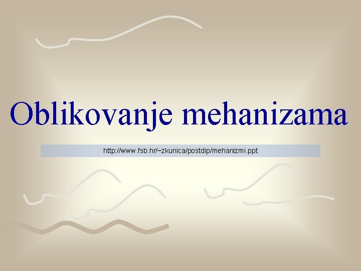 Oblikovanje mehanizama http: //www. fsb. hr/~zkunica/postdip/mehanizmi. ppt 