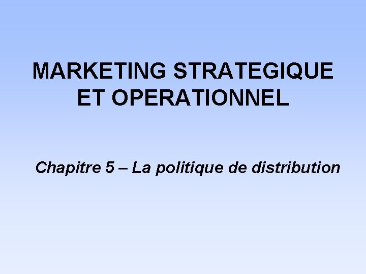 MARKETING STRATEGIQUE ET OPERATIONNEL Chapitre 5 – La politique de distribution 