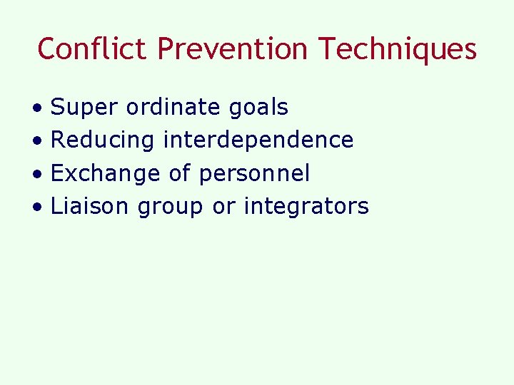 Conflict Prevention Techniques • Super ordinate goals • Reducing interdependence • Exchange of personnel
