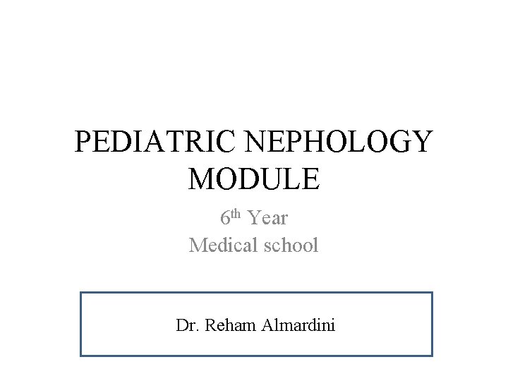 PEDIATRIC NEPHOLOGY MODULE 6 th Year Medical school Dr. Reham Almardini PEDIATRIC NEPHOLOGY MODULE 6 th Year Medical school Dr. Reham Almardini