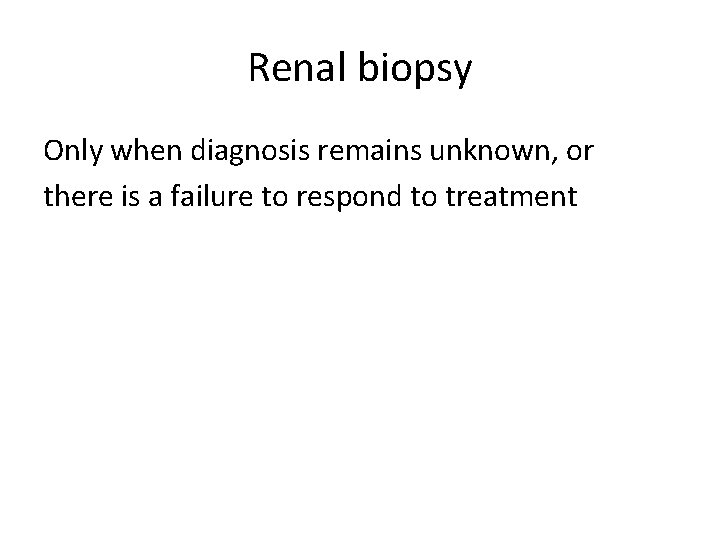 Renal biopsy Only when diagnosis remains unknown, or there is a failure to respond Renal biopsy Only when diagnosis remains unknown, or there is a failure to respond