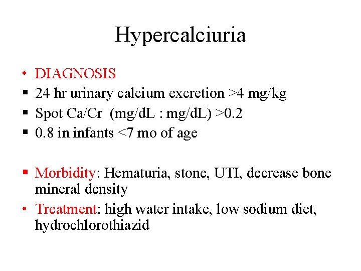 Hypercalciuria • § § § DIAGNOSIS 24 hr urinary calcium excretion >4 mg/kg Spot Hypercalciuria • § § § DIAGNOSIS 24 hr urinary calcium excretion >4 mg/kg Spot