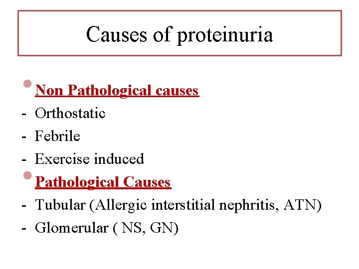 Causes of proteinuria • Non Pathological causes - Orthostatic - Febrile - Exercise induced Causes of proteinuria • Non Pathological causes - Orthostatic - Febrile - Exercise induced