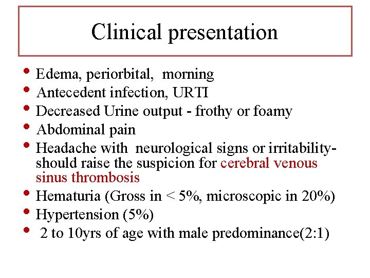 Clinical presentation • Edema, periorbital, morning • Antecedent infection, URTI • Decreased Urine output Clinical presentation • Edema, periorbital, morning • Antecedent infection, URTI • Decreased Urine output