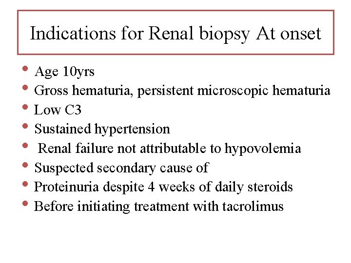 Indications for Renal biopsy At onset • Age 10 yrs • Gross hematuria, persistent Indications for Renal biopsy At onset • Age 10 yrs • Gross hematuria, persistent