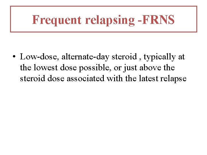 Frequent relapsing -FRNS • Low-dose, alternate-day steroid , typically at the lowest dose possible, Frequent relapsing -FRNS • Low-dose, alternate-day steroid , typically at the lowest dose possible,
