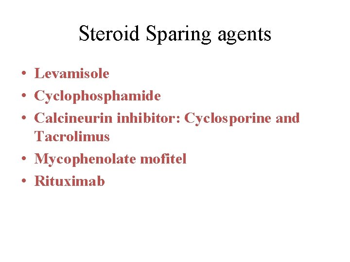 Steroid Sparing agents • Levamisole • Cyclophosphamide • Calcineurin inhibitor: Cyclosporine and Tacrolimus • Steroid Sparing agents • Levamisole • Cyclophosphamide • Calcineurin inhibitor: Cyclosporine and Tacrolimus •