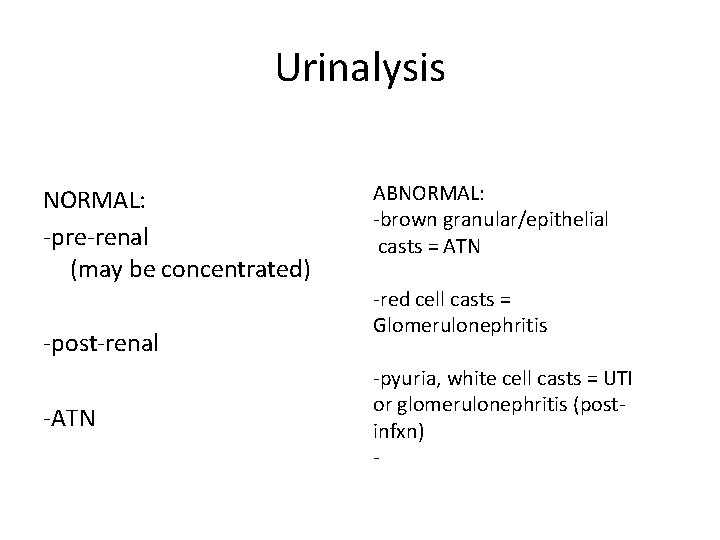 Urinalysis NORMAL: -pre-renal (may be concentrated) -post-renal -ATN ABNORMAL: -brown granular/epithelial casts = ATN Urinalysis NORMAL: -pre-renal (may be concentrated) -post-renal -ATN ABNORMAL: -brown granular/epithelial casts = ATN