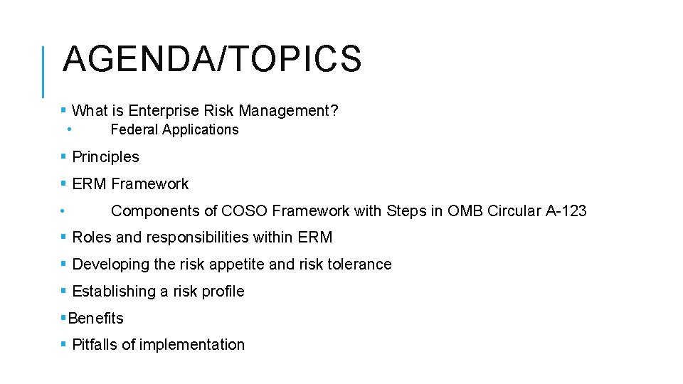AGENDA/TOPICS § What is Enterprise Risk Management? • Federal Applications § Principles § ERM