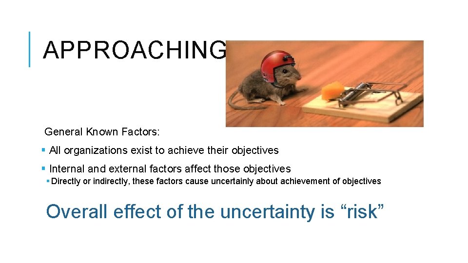 APPROACHING RISK General Known Factors: § All organizations exist to achieve their objectives §