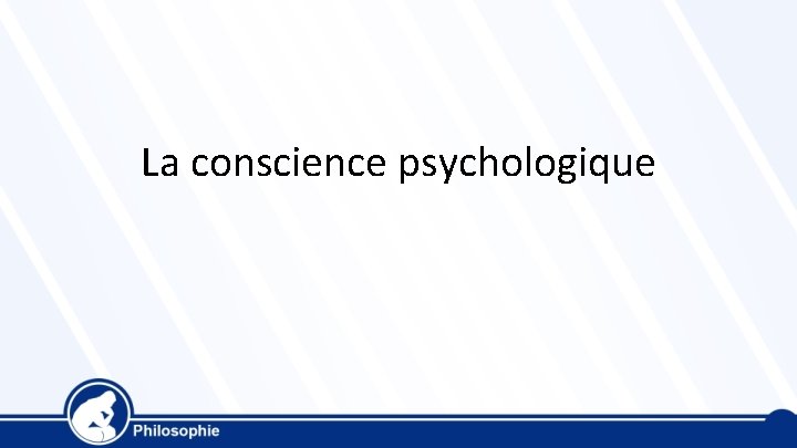 La conscience psychologique La conscience psychologique