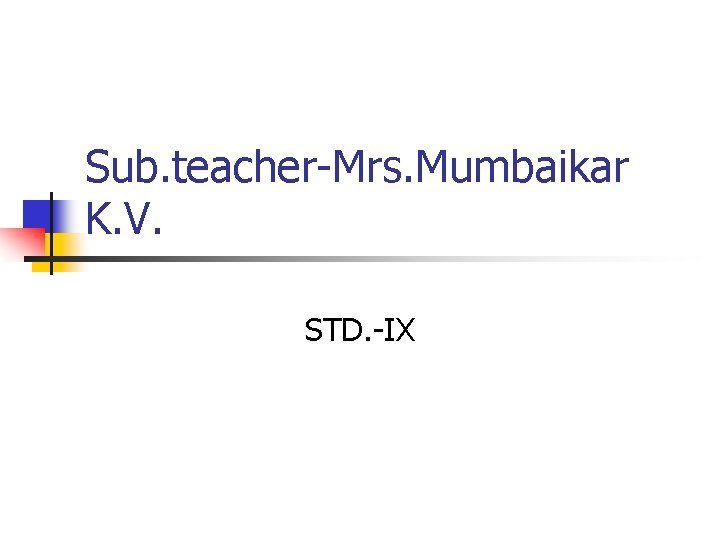 Sub. teacher-Mrs. Mumbaikar K. V. STD. -IX 