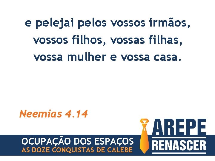 e pelejai pelos vossos irmãos, vossos filhos, vossas filhas, vossa mulher e vossa casa.