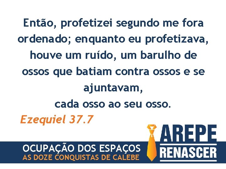 Então, profetizei segundo me fora ordenado; enquanto eu profetizava, houve um ruído, um barulho