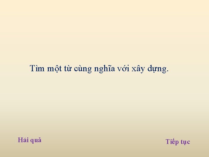 Tìm một từ cùng nghĩa với xây dựng. Hái quả Tiếp tục Tìm một từ cùng nghĩa với xây dựng. Hái quả Tiếp tục
