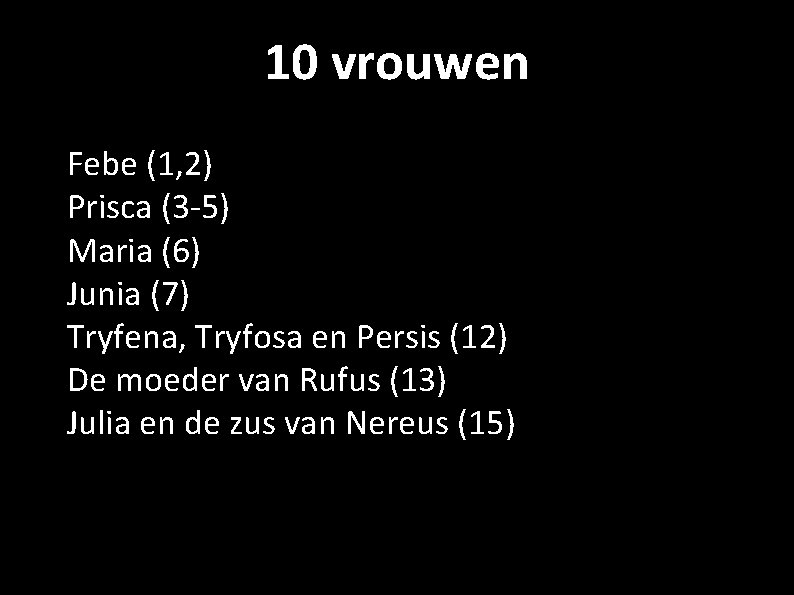 10 vrouwen Febe (1, 2) Prisca (3 -5) Maria (6) Junia (7) Tryfena, Tryfosa