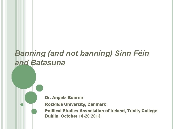 Banning (and not banning) Sinn Féin and Batasuna Dr. Angela Bourne Roskilde University, Denmark