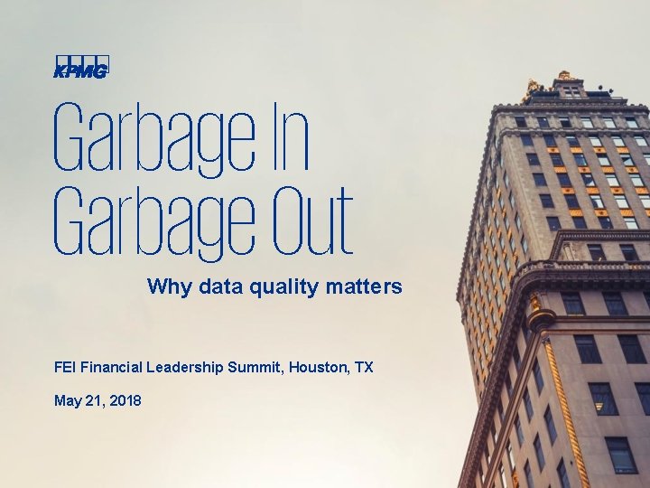 Garbage In Garbage Out Why data quality matters FEI Financial Leadership Summit, Houston, TX
