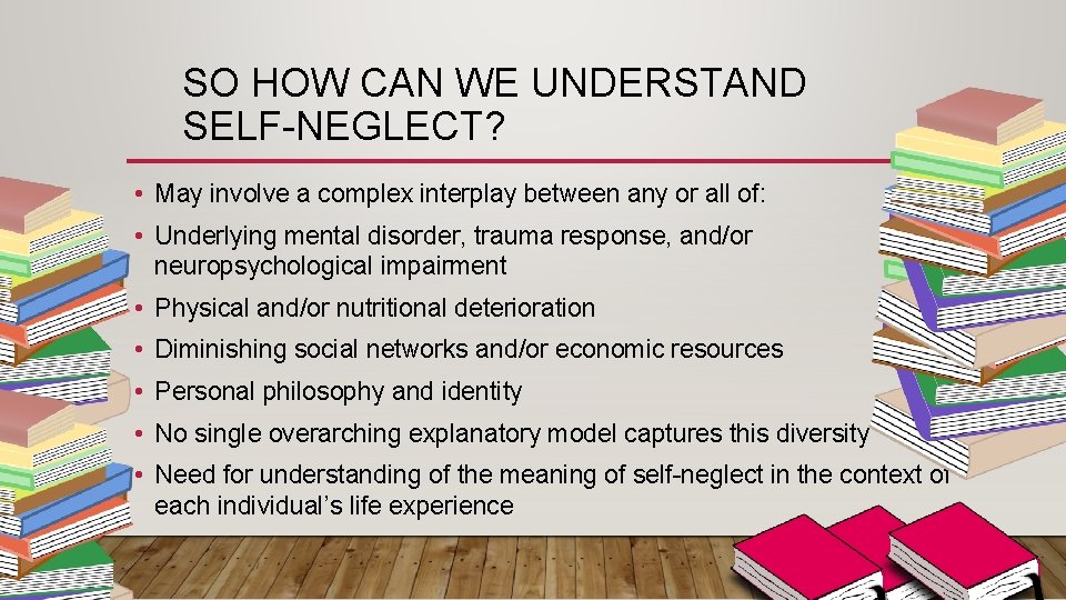 SO HOW CAN WE UNDERSTAND SELF-NEGLECT? • May involve a complex interplay between any